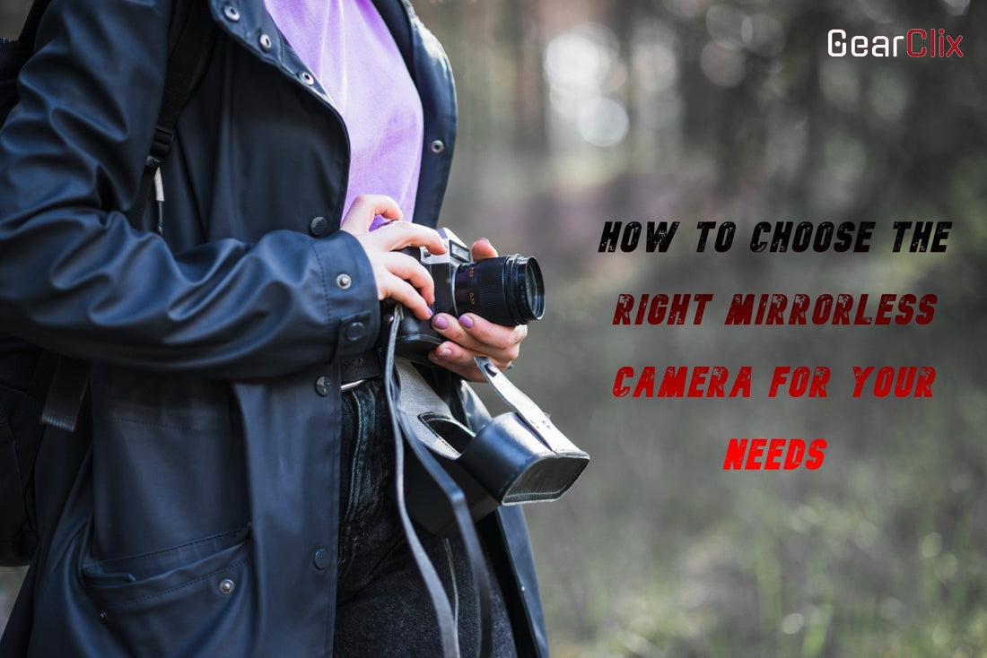 How to Choose the Right Mirrorless Camera for Your Needs