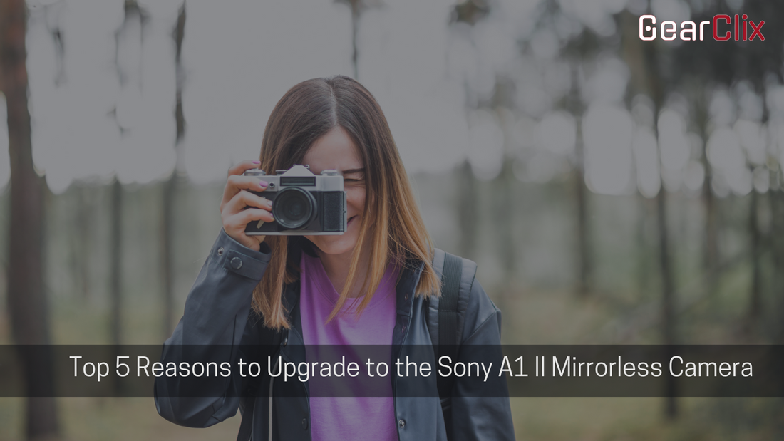 Top 5 Reasons to Upgrade to the Sony A1 II Mirrorless Camera